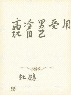 高冷男受用钢笔玩自己