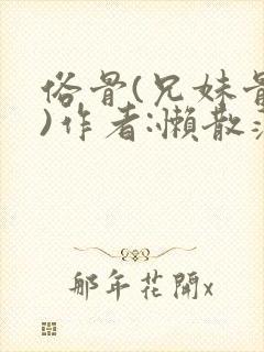 俗骨(兄妹骨科)作者:懒散蒲公英