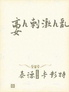 高h刺激h乱亲女