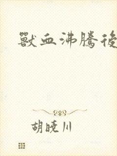 兽血沸腾后传