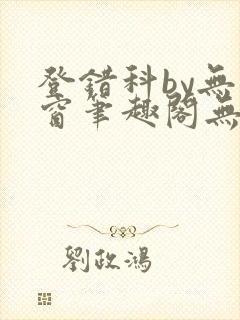 登错科by无弹窗笔趣阁无弹窗