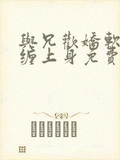 与兄欢娇软嫡女缠上身免费阅读