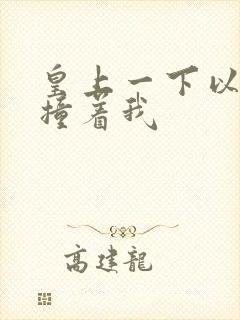 皇上一下以下的撞着我