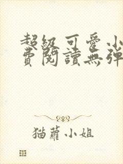 超级可爱小说免费阅读无弹窗笔趣封面