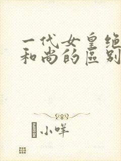 一代女皇绝版与和尚的区别