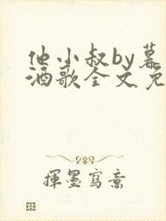 他小叔by暮色酒歌全文免费阅读