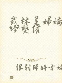 武林美妇娇呻浪吟双修