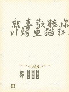 就喜欢听你叫1v1烤鱼猫许薇