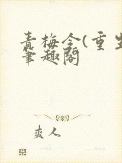 青梅令(重生)笔趣阁