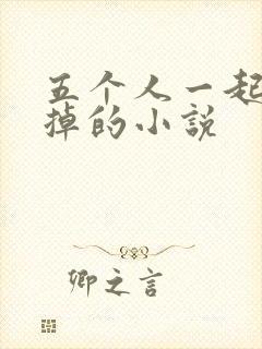 五个人一起会坏掉的小说