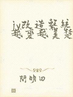 jy改造系统人越变越美楚倦安