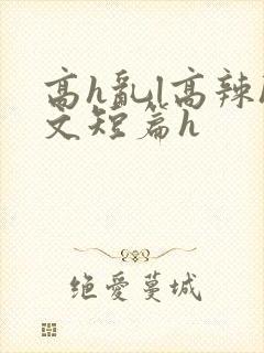 高h乱l高辣h文短篇h