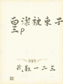 白洁被东子老二三p