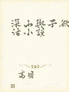 深山与子欲乱生活小说