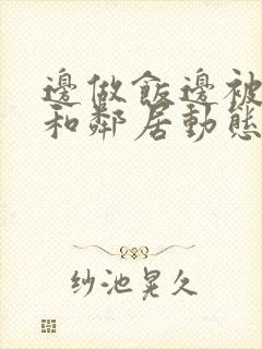 边做饭边被躁我和邻居动态图