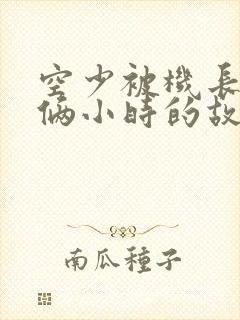 空少被机长狂躁俩小时的故事