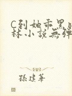 C到她乖黑暗森林小说无弹窗