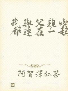 我与父亲吃饭时都连在一起