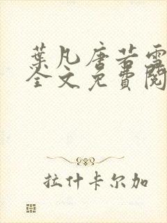 叶凡唐若雪小说全文免费阅读完整版笫3471章封面