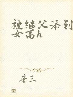被继父添到哭h女高h