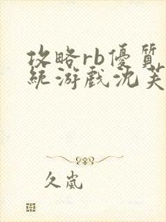攻略rb优质系统游戏沈芙原文