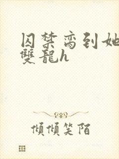 囚禁脔到她哭h双龙h封面