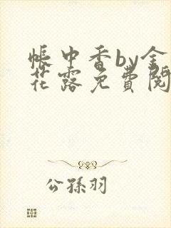 帐中香by金银花露免费阅读全文在线阅