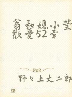 翁和媳小莹浴室欢爱52章