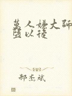 万人嫌大师兄雌堕以后