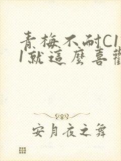 青梅不耐C1V1就这么喜欢学长