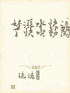 好涨水快流出来了快吃动阅读