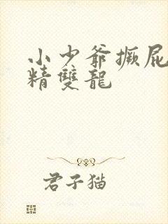小少爷撅屁股授精双龙