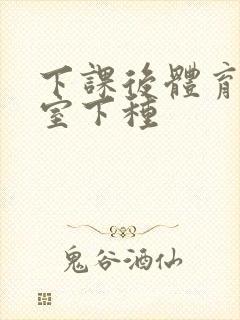 下课后体育器材室下种