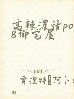 高辣浓情po18御宅屋