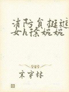 消防员挺进乖乖女h徐婉婉