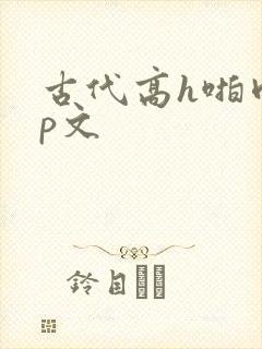 古代高h啪肉np文