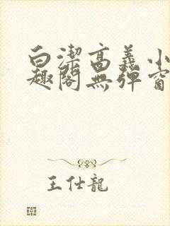 白洁高义小说笔趣阁无弹窗版特色