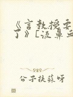 《言教授要撞坏了》[流鼻血]