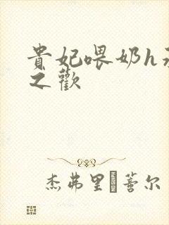 贵妃喂奶h承宠之欢