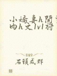 小娇妻h开荤粗肉h文1v1将军