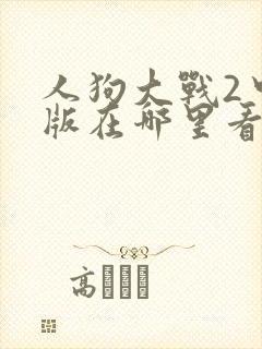 人狗大战2中文版在哪里看