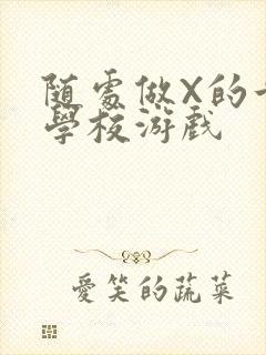 随处做X的世界学校游戏