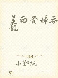 美白贵妇吞吃巨龙