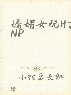 娇媚女配H高汁NP
