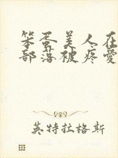 笨蛋美人在兽人部落被疼爱的日子