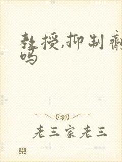 教授,抑制剂要吗