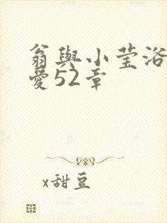 翁与小莹浴室欢爱52章