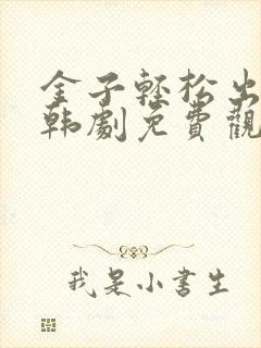 金子轻松出来吧韩剧免费观看全集