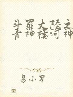 斗罗大陆之神界青神楼河神笔趣阁