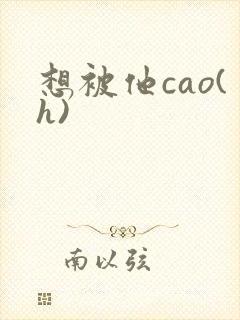 想被他cao(h)